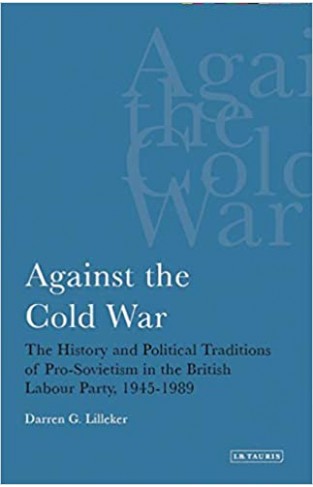Against the Cold War: The History and Political Traditions of Pro-Sovietism in the British Labour Party, 1945-1989 - (PB)